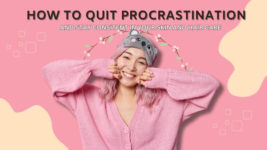 How to Quit Procrastination and Stay Consistent in Your Skin and Hair Care