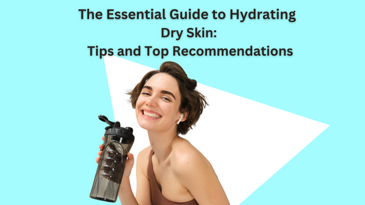 The Essential Guide to Hydrating Dry Skin: Tips and Top Recommendation