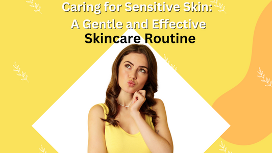 Caring for Sensitive Skin: A Gentle and Effective Skincare Routine