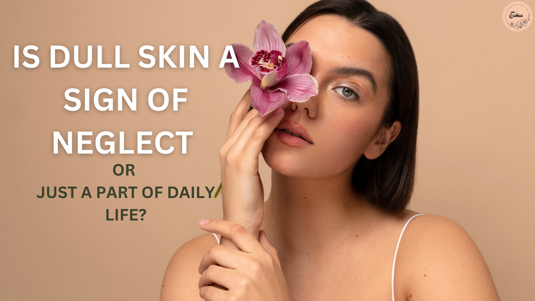 Is Dull Skin a Sign of Neglect or Just a Part of Daily Life? – EABHAA