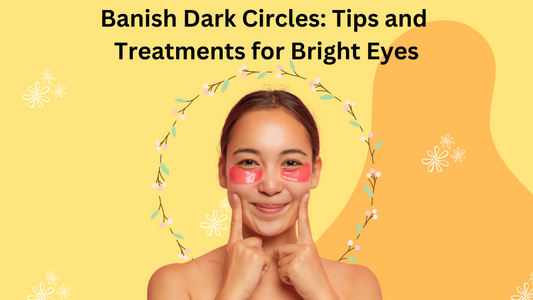 Banish Dark Circles: Tips and Treatments for Bright Eyes